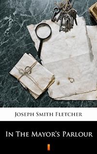 In The Mayor’s Parlour - Joseph Smith Fletcher - E-Book