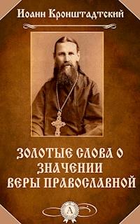 Золотые слова о значении веры православной - Иоанн Кронштадтский - E-Book