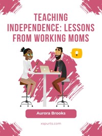 Teaching Independence: Lessons from Working Moms - Aurora Brooks - E-Book