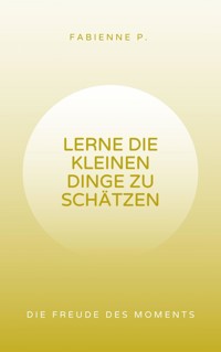 Lerne die kleinen Dinge zu schätzen - Fabienne P. - E-Book