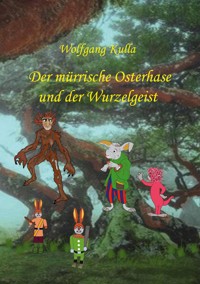 Der mürrische Osterhase und der Wurzelgeist - Wolfgang Kulla - E-Book