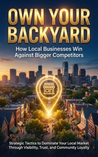 Own Your Backyard: How Local Businesses Win Against Bigger Competitors - Wesley Prescott - E-Book