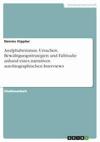 Analphabetismus. Ursachen, Bewältigungsstrategien und Fallstudie anhand eines narrativen autobiographischen Interviews - Dennis Hippler - E-Book