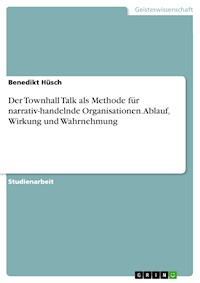 Der Townhall Talk als Methode für narrativ-handelnde Organisationen. Ablauf, Wirkung und Wahrnehmung - Benedikt Hüsch - E-Book