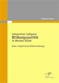 Integrative indigene Bildungspolitik in Mexiko-Stadt - Franziska Görner - E-Book