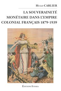 La souveraineté monétaire dans l'empire colonial Français 1879-1939 - Hugo Carlier - E-Book