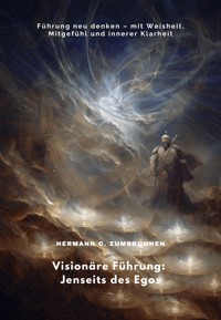 Visionäre Führung: Jenseits des Egos - Hermann C. Zumbrunnen - E-Book