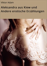Aleksandra aus Kiew und Andere erotische Erzählungen - Viktor Adam - E-Book