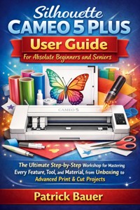 Silhouette Cameo 5 Plus User Guide For Absolute Beginners and Seniors - Bauer Patrick - E-Book