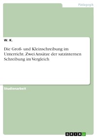 Die Groß- und Kleinschreibung im Unterricht. Zwei Ansätze der satzinternen Schreibung im Vergleich - W. K. - E-Book