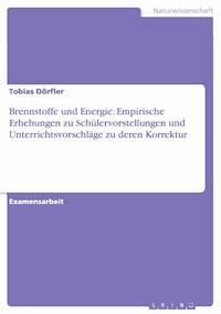 Brennstoffe und Energie: Empirische Erhebungen zu Schülervorstellungen und Unterrichtsvorschläge zu deren Korrektur - Tobias Dörfler - E-Book