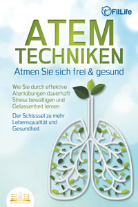 ATEMTECHNIKEN - Atmen Sie sich frei & gesund: Wie Sie durch effektive Atemübungen dauerhaft Stress bewältigen und Gelassenheit lernen - Der Schlüssel zu mehr Lebensqualität und Gesundheit - Fit Life - E-Book