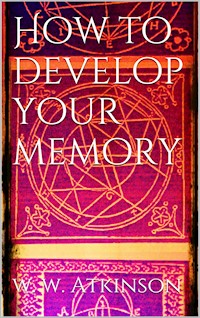 How to Develop your Memory - William Walker Atkinson - E-Book