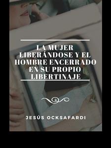 La mujer liberándose y el hombre encerrado en su propio libertinaje - Jesús Ocksafardi - E-Book