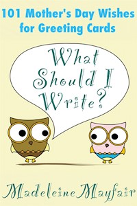 What Should I Write? 101 Mother’s Day Wishes for Greeting Cards - Madeleine Mayfair - E-Book