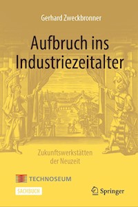 Aufbruch ins Industriezeitalter – Zukunftswerkstätten der Neuzeit - Gerhard Zweckbronner - E-Book