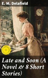 Late and Soon (A Novel & 8 Short Stories) - E. M. Delafield - E-Book