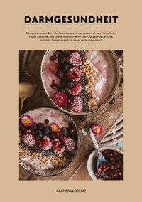 Darmgesundheit: Darmprobleme Ade!: Dein Weg für ein besseres Immunsystem und mehr Wohlbefinden (Praktische Tipps für eine ballaststoffreiche Ernährung, gesunde Darmflora, natürliche Darmreinigung...) - Clarissa Lorenz - E-Book