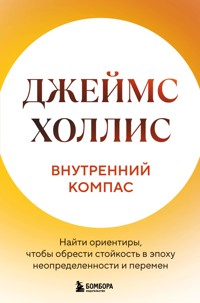 Внутренний компас. Найти ориентиры, чтобы обрести стойкость в эпоху неопределенности и перемен - Джеймс Холлис - E-Book