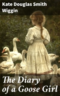 The Diary of a Goose Girl - Kate Douglas Smith Wiggin - E-Book