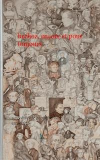 berlioz, encore et pour toujours - Anne Bongrain - E-Book