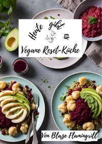 Heute gibt es - Vegane Reset-Küche - Blaze Flamingrill - E-Book