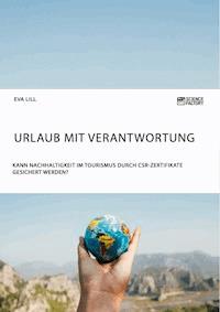 Urlaub mit Verantwortung. Kann Nachhaltigkeit im Tourismus durch CSR-Zertifikate gesichert werden? - Eva Lill - E-Book
