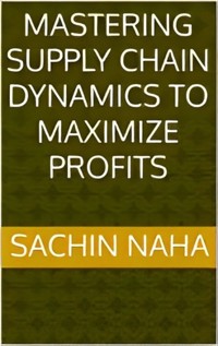 Mastering Supply Chain Dynamics to Maximize Profits - Sachin Naha - E-Book