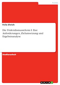 Die Föderalismusreform I. Ihre Anforderungen, Zielumsetzung und Ergebnisanalyse - Felix Ehrich - E-Book