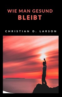 Wie man gesund bleibt (übersetzt) - Christian D. Larson - E-Book