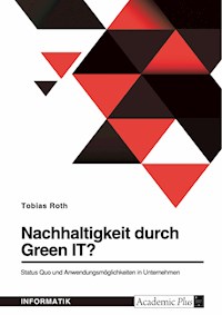 Nachhaltigkeit durch Green IT? Status Quo und Anwendungsmöglichkeiten in Unternehmen - Tobias Roth - E-Book