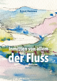 Inmitten von allem der Fluss - Ernst Heimes - E-Book