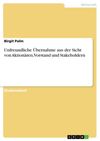 Unfreundliche Übernahme aus der Sicht von Aktionären, Vorstand und Stakeholdern - Birgit Palm - E-Book
