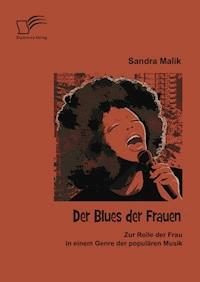 Der Blues der Frauen: Zur Rolle der Frau in einem Genre der populären Musik - Sandra Malik - E-Book