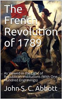 The French Revolution of 1789 / As Viewed in the Light of Republican Institutions - John S. C. Abbott - E-Book