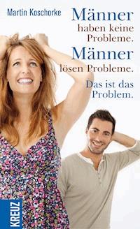 Männer haben keine Probleme. Männer lösen Probleme. Das ist das Problem - Martin Koschorke - E-Book