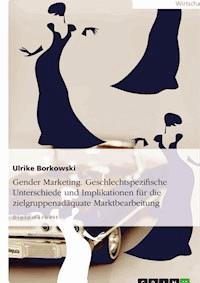 Gender Marketing. Geschlechtspezifische Unterschiede und Implikationen für die zielgruppenadäquate Marktbearbeitung - Ulrike Borkowski - E-Book