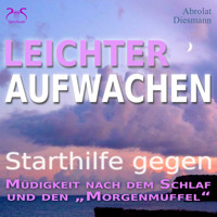 Leichter Aufwachen - Starthilfen gegen Müdigkeit nach dem Schlaf und den Morgenmuffel - 4 Starthilfen mit Naturklängen und stimulierender Aufstehmusik 432 Hz - Sanft in den Tag - Torsten Abrolat - Hörbuch