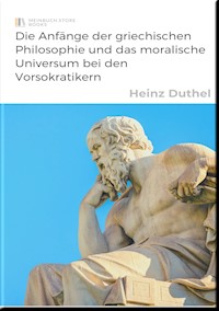 Die Anfänge der griechischen Philosophie und das moralische Universum bei den Vorsokratikern - Heinz Duthel - E-Book