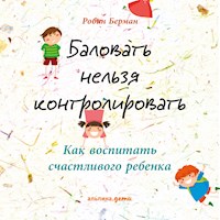 Баловать нельзя контролировать: Как воспитать счастливого ребенка - Робин Берман - Hörbuch