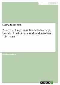 Zusammenhänge zwischen Selbstkonzept, kausalen Attributionen und akademischen Leistungen - Sascha Topolinski - E-Book