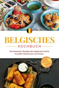Belgisches Kochbuch: Die leckersten Rezepte der belgischen Küche für jeden Geschmack und Anlass - inkl. Desserts, Fingerfood & Dips - Jule Claes - E-Book