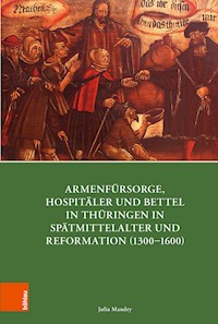 Armenfürsorge, Hospitäler und Bettel in Thüringen in Spätmittelalter und Reformation (1300-1600) - Julia Mandry - E-Book