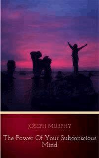 The Power of Your Subconscious Mind - Joseph Murphy - E-Book