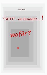 "GOTT" - ein Sinnbild? ... !  wofür? - Luka Medi - E-Book