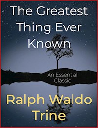 The Greatest Thing Ever Known - Ralph Waldo Trine - E-Book