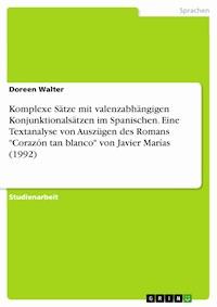 Komplexe Sätze mit valenzabhängigen Konjunktionalsätzen im Spanischen.  Eine Textanalyse von Auszügen des Romans "Corazón tan blanco" von Javier Marías (1992) - Doreen Walter - kostenlos E-Book