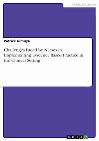 Challenges Faced by Nurses in Implementing Evidence Based Practice in the Clinical Setting - Patrick Kimuyu - E-Book