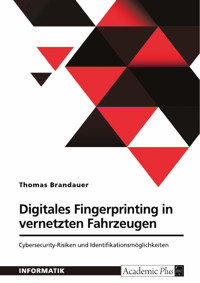 Digitales Fingerprinting in vernetzten Fahrzeugen. Cybersecurity-Risiken und Identifikationsmöglichkeiten - Thomas Brandauer - E-Book