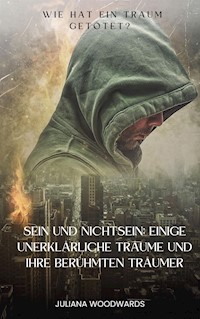 Sein und Nichtsein: Einige unerklärliche Träume und ihre berühmten Träumer   Wie hat ein Traum getötet? - Juliana Woodwards - E-Book